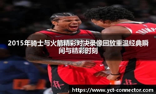 2015年骑士与火箭精彩对决录像回放重温经典瞬间与精彩时刻