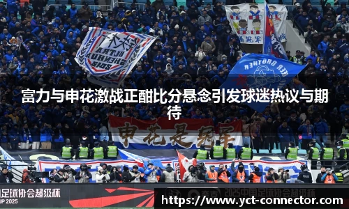 富力与申花激战正酣比分悬念引发球迷热议与期待