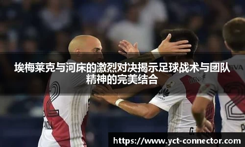 埃梅莱克与河床的激烈对决揭示足球战术与团队精神的完美结合