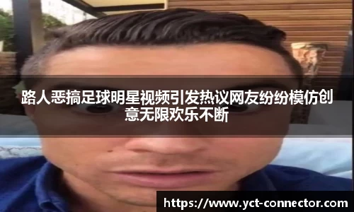 路人恶搞足球明星视频引发热议网友纷纷模仿创意无限欢乐不断