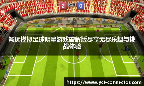 畅玩模拟足球明星游戏破解版尽享无尽乐趣与挑战体验