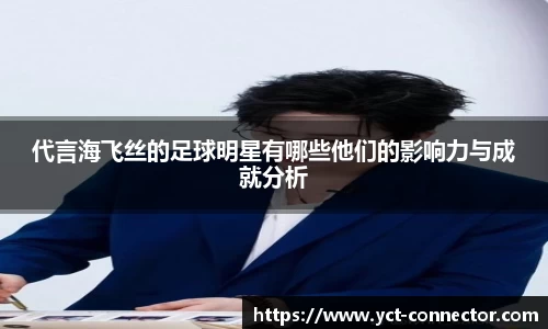 代言海飞丝的足球明星有哪些他们的影响力与成就分析