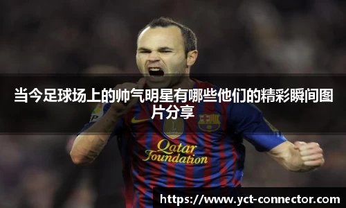 当今足球场上的帅气明星有哪些他们的精彩瞬间图片分享
