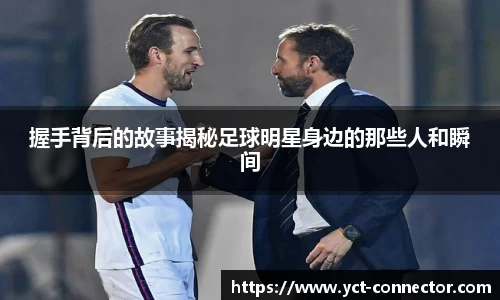 握手背后的故事揭秘足球明星身边的那些人和瞬间