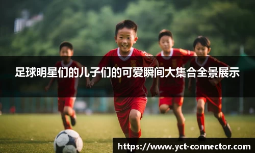 足球明星们的儿子们的可爱瞬间大集合全景展示