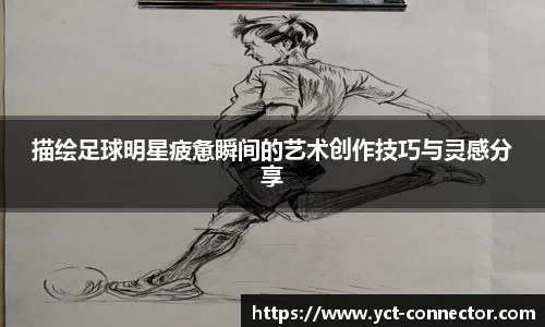 描绘足球明星疲惫瞬间的艺术创作技巧与灵感分享